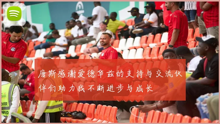 唐斯感谢爱德华兹的支持与交流伙伴们助力我不断进步与成长