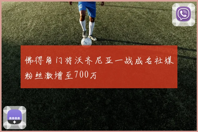 佛得角门将沃齐尼亚一战成名社媒粉丝激增至700万