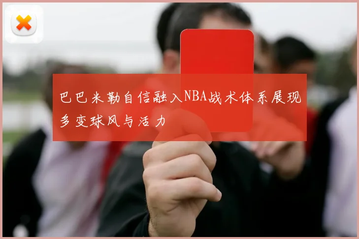 巴巴米勒自信融入NBA战术体系展现多变球风与活力