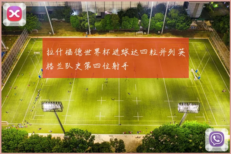 拉什福德世界杯进球达四粒并列英格兰队史第四位射手