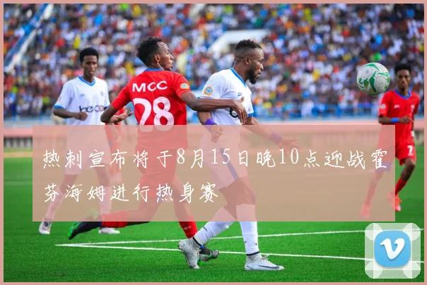 热刺宣布将于8月15日晚10点迎战霍芬海姆进行热身赛