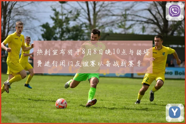 热刺宣布将于8月8日晚10点与赫塔费进行闭门友谊赛以备战新赛季