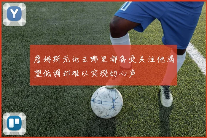 詹姆斯无论去哪里都备受关注他渴望低调却难以实现的心声